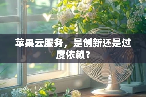 苹果云服务，是创新还是过度依赖？