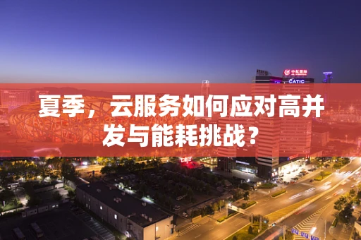 夏季，云服务如何应对高并发与能耗挑战？