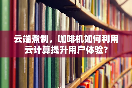 云端煮制，咖啡机如何利用云计算提升用户体验？