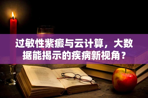 过敏性紫癜与云计算，大数据能揭示的疾病新视角？