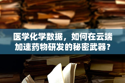 医学化学数据，如何在云端加速药物研发的秘密武器？