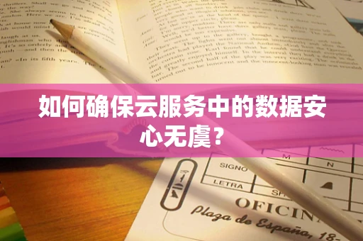 如何确保云服务中的数据安心无虞？