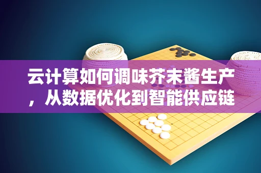 云计算如何调味芥末酱生产，从数据优化到智能供应链的革新？