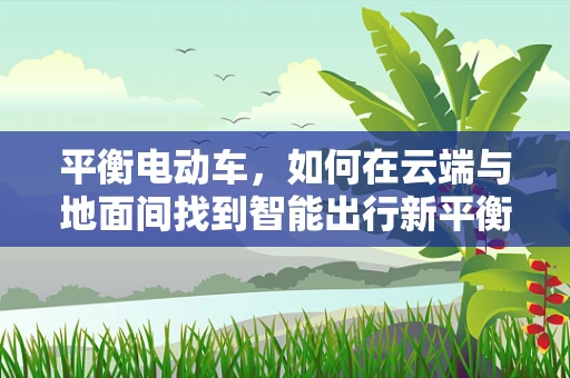 平衡电动车，如何在云端与地面间找到智能出行新平衡？