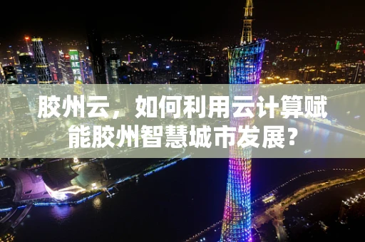 胶州云，如何利用云计算赋能胶州智慧城市发展？