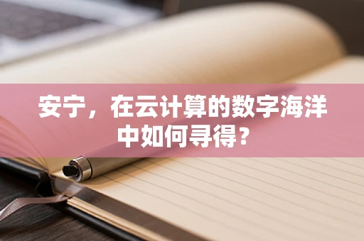 安宁，在云计算的数字海洋中如何寻得？