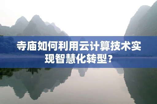 寺庙如何利用云计算技术实现智慧化转型？