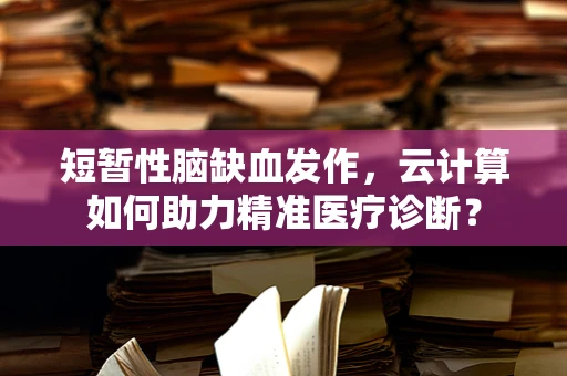 短暂性脑缺血发作，云计算如何助力精准医疗诊断？