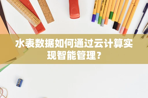 水表数据如何通过云计算实现智能管理？