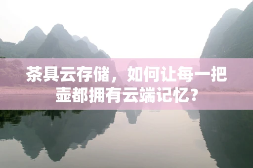 茶具云存储，如何让每一把壶都拥有云端记忆？