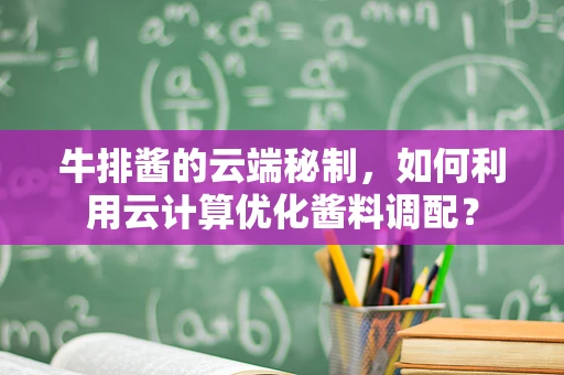 牛排酱的云端秘制，如何利用云计算优化酱料调配？