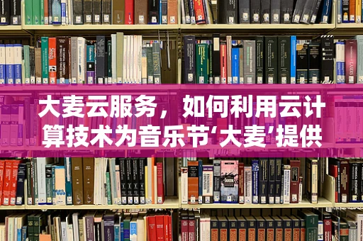 大麦云服务，如何利用云计算技术为音乐节‘大麦’提供无缝体验？