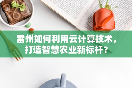 雷州如何利用云计算技术，打造智慧农业新标杆？