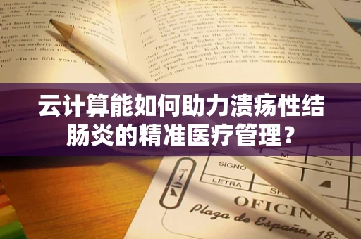 云计算能如何助力溃疡性结肠炎的精准医疗管理？