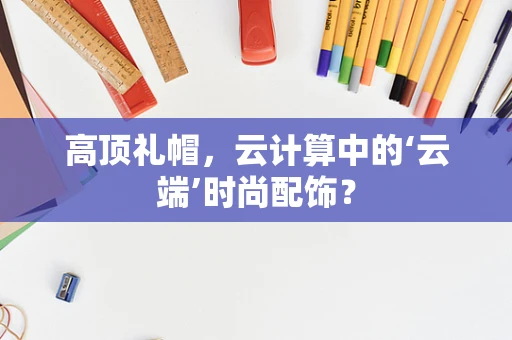 高顶礼帽，云计算中的‘云端’时尚配饰？