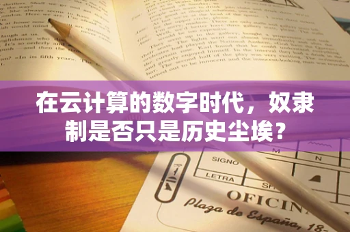 在云计算的数字时代，奴隶制是否只是历史尘埃？