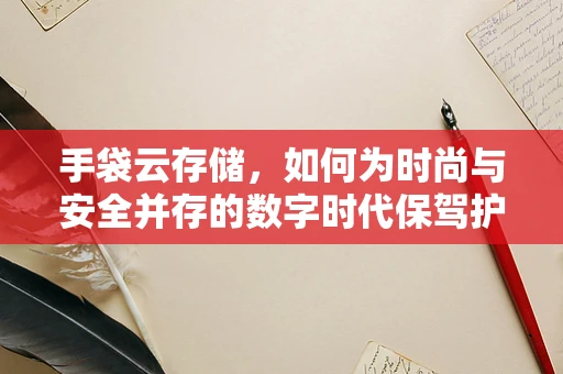 手袋云存储，如何为时尚与安全并存的数字时代保驾护航？