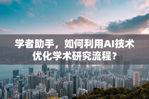 学者助手，如何利用AI技术优化学术研究流程？