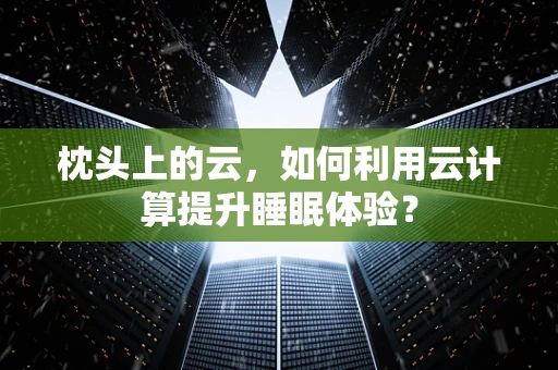 枕头上的云，如何利用云计算提升睡眠体验？