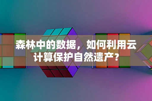 森林中的数据，如何利用云计算保护自然遗产？