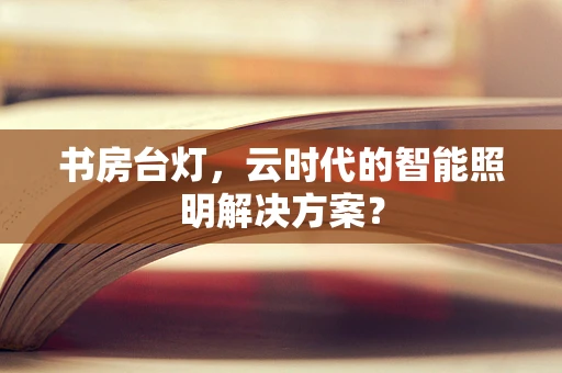 书房台灯，云时代的智能照明解决方案？