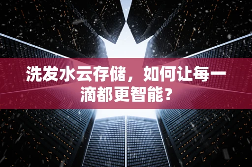 洗发水云存储，如何让每一滴都更智能？