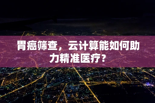 胃癌筛查，云计算能如何助力精准医疗？