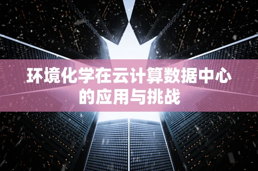 环境化学在云计算数据中心的应用与挑战