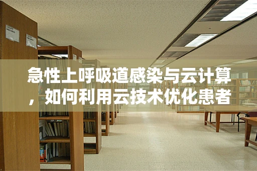 急性上呼吸道感染与云计算，如何利用云技术优化患者管理？