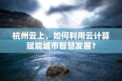 杭州云上，如何利用云计算赋能城市智慧发展？