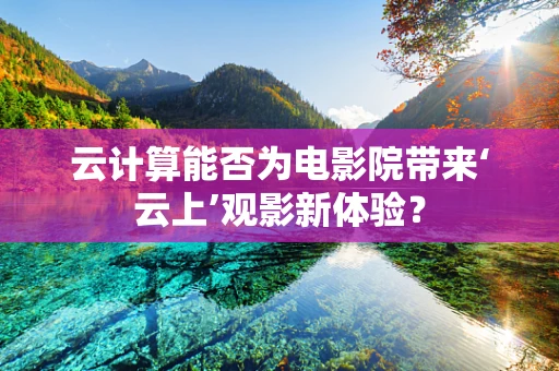 云计算能否为电影院带来‘云上’观影新体验？