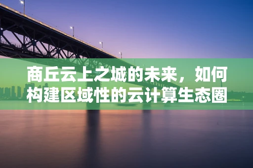 商丘云上之城的未来，如何构建区域性的云计算生态圈？