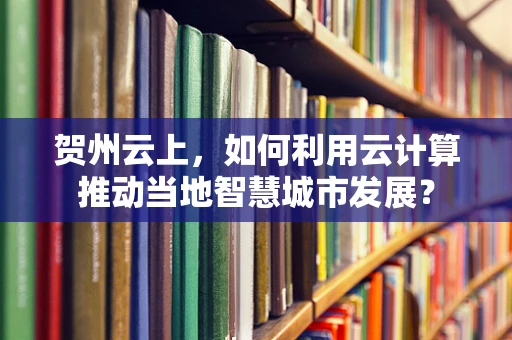 贺州云上，如何利用云计算推动当地智慧城市发展？