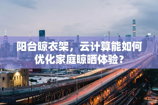 阳台晾衣架，云计算能如何优化家庭晾晒体验？