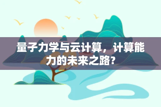 量子力学与云计算，计算能力的未来之路？