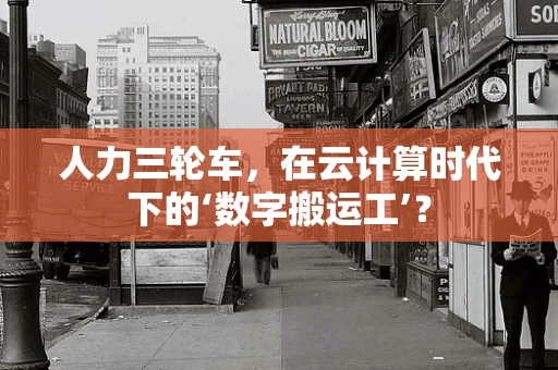 人力三轮车，在云计算时代下的‘数字搬运工’？