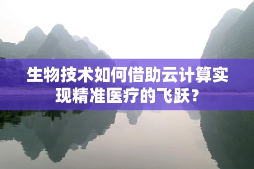 生物技术如何借助云计算实现精准医疗的飞跃？