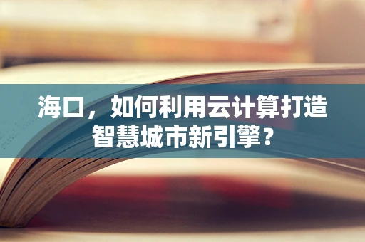 海口，如何利用云计算打造智慧城市新引擎？