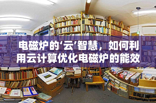 电磁炉的‘云’智慧，如何利用云计算优化电磁炉的能效与用户体验？