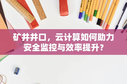 矿井井口，云计算如何助力安全监控与效率提升？