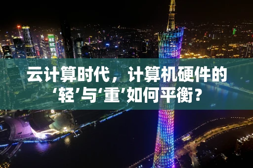 云计算时代，计算机硬件的‘轻’与‘重’如何平衡？