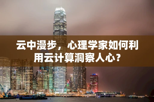 云中漫步，心理学家如何利用云计算洞察人心？