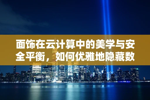 面饰在云计算中的美学与安全平衡，如何优雅地隐藏数据？