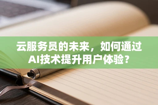 云服务员的未来，如何通过AI技术提升用户体验？