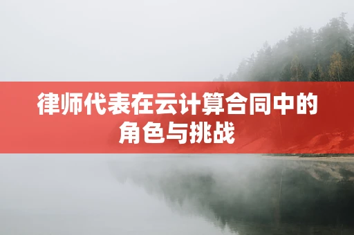 律师代表在云计算合同中的角色与挑战