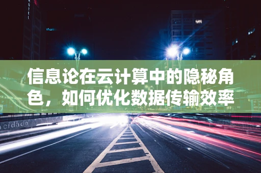 信息论在云计算中的隐秘角色，如何优化数据传输效率？