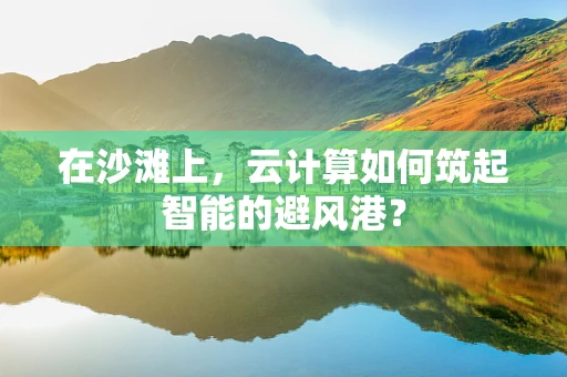 在沙滩上，云计算如何筑起智能的避风港？