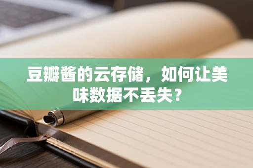 豆瓣酱的云存储，如何让美味数据不丢失？