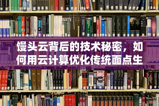 馒头云背后的技术秘密，如何用云计算优化传统面点生产？