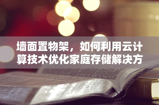 墙面置物架，如何利用云计算技术优化家庭存储解决方案？